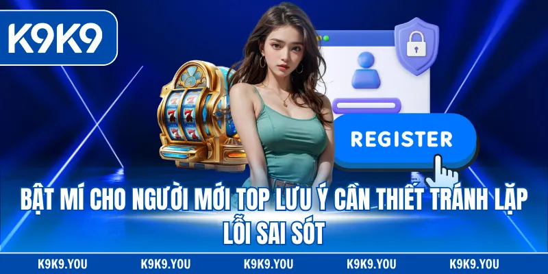 Bật mí cho người mới top lưu ý cần thiết tránh lặp lỗi sai sót
