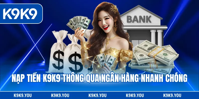 Nạp tiền K9K9 thông qua ngân hàng nhanh chóng